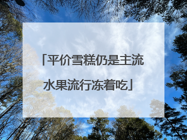 平价雪糕仍是主流 水果流行冻着吃