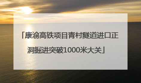 康渝高铁项目青村隧道进口正洞掘进突破1000米大关