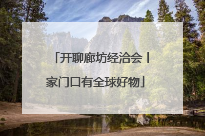开聊廊坊经洽会丨家门口有全球好物