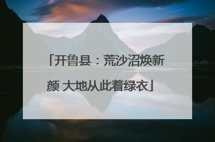开鲁县：荒沙沼焕新颜 大地从此着绿衣