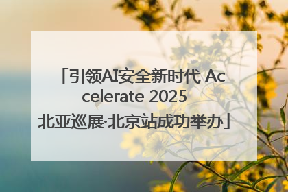 引领AI安全新时代 Accelerate 2025北亚巡展·北京站成功举办