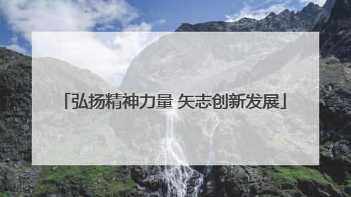 弘扬精神力量 矢志创新发展