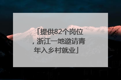 提供82个岗位，浙江一地邀请青年入乡村就业