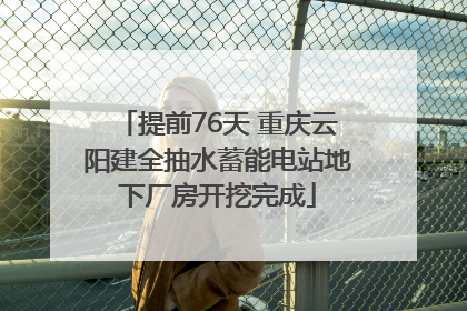 提前76天 重庆云阳建全抽水蓄能电站地下厂房开挖完成