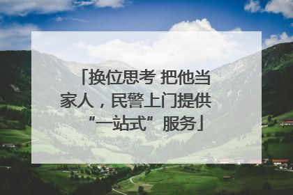 换位思考 把他当家人，民警上门提供“一站式”服务