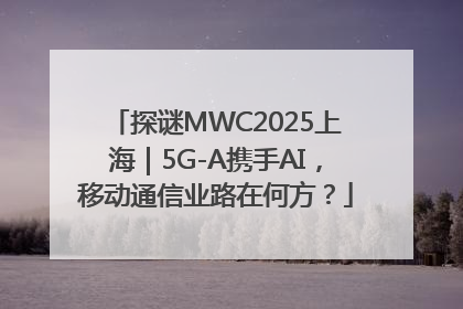 探谜MWC2025上海｜5G-A携手AI，移动通信业路在何方？