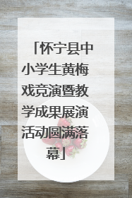 怀宁县中小学生黄梅戏竞演暨教学成果展演活动圆满落幕