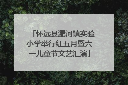 怀远县淝河镇实验小学举行红五月暨六一儿童节文艺汇演
