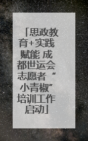 思政教育+实践赋能 成都世运会志愿者“小青椒”培训工作启动