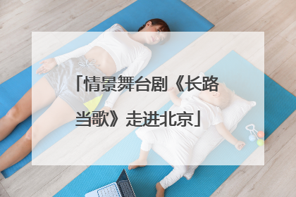 情景舞台剧《长路当歌》走进北京
