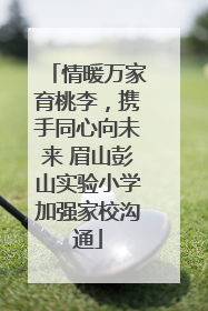 情暖万家育桃李，携手同心向未来 眉山彭山实验小学加强家校沟通