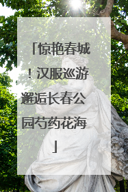 惊艳春城！汉服巡游邂逅长春公园芍药花海