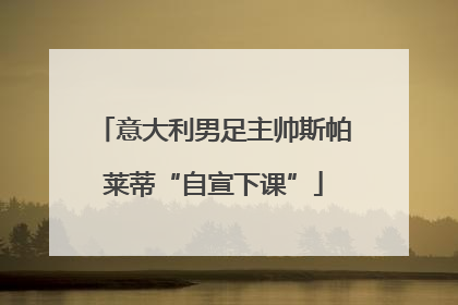 意大利男足主帅斯帕莱蒂“自宣下课”