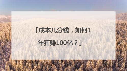 成本几分钱，如何1年狂赚100亿？