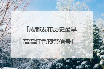 成都发布历史最早高温红色预警信号