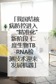 我国结核病防控进入“精准化”新阶段 仁度生物TB-RNA检测技术迎来发展机遇
