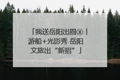 我送岳阳出圈⑧丨游船+光影秀 岳阳文旅出“新招”