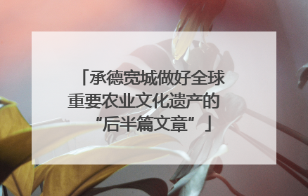 承德宽城做好全球重要农业文化遗产的“后半篇文章”
