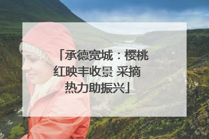承德宽城：樱桃红映丰收景 采摘热力助振兴