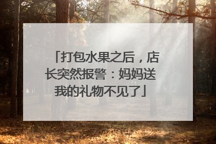 打包水果之后，店长突然报警：妈妈送我的礼物不见了