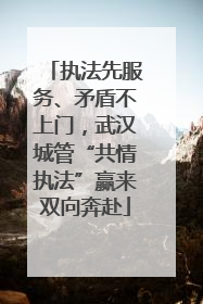 执法先服务、矛盾不上门，武汉城管“共情执法”赢来双向奔赴