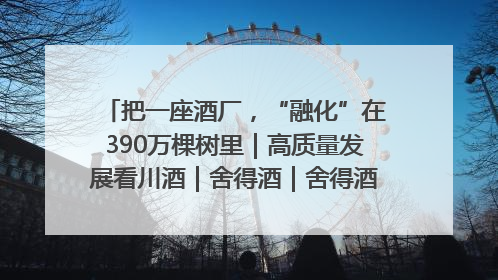 把一座酒厂，“融化”在390万棵树里｜高质量发展看川酒｜舍得酒｜舍得酒业｜舍得老酒｜沱牌酒