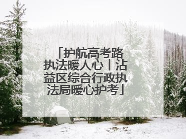 护航高考路 执法暖人心丨沾益区综合行政执法局暖心护考