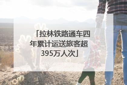 拉林铁路通车四年累计运送旅客超395万人次