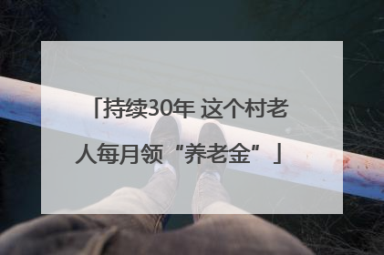 持续30年 这个村老人每月领“养老金”