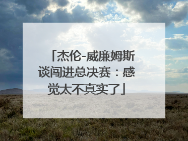 杰伦-威廉姆斯谈闯进总决赛：感觉太不真实了