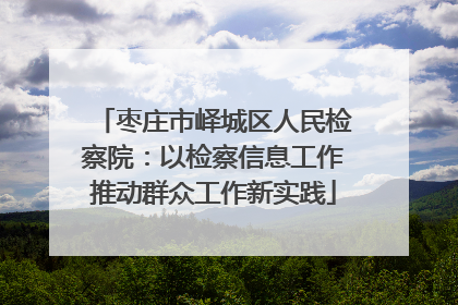 枣庄市峄城区人民检察院：以检察信息工作推动群众工作新实践