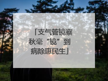 支气管镜察秋毫“镜”到病除惠民生