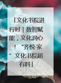 文化书院进行时｜数智赋能，文化润心！“齐悦·家”文化书院超有料
