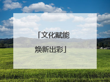 文化赋能 焕新出彩