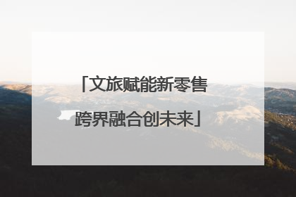文旅赋能新零售 跨界融合创未来