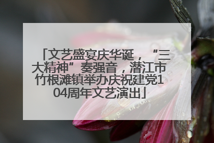 文艺盛宴庆华诞，“三大精神”奏强音，潜江市竹根滩镇举办庆祝建党104周年文艺演出