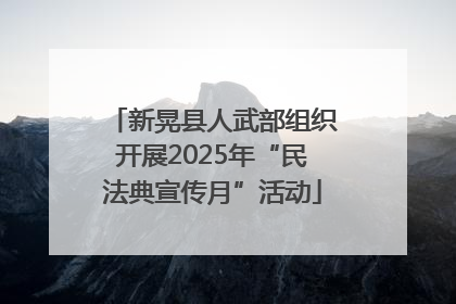 新晃县人武部组织开展2025年“民法典宣传月”活动