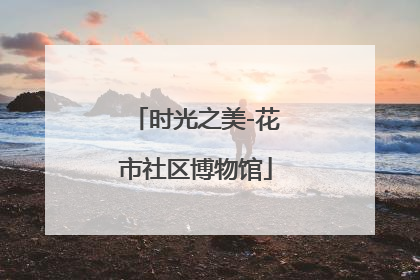 时光之美-花市社区博物馆