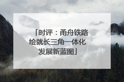 时评：甬舟铁路绘就长三角一体化发展新蓝图