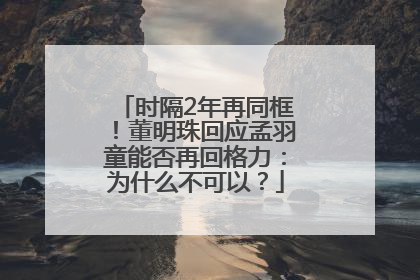 时隔2年再同框！董明珠回应孟羽童能否再回格力：为什么不可以？