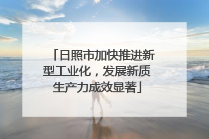 日照市加快推进新型工业化，发展新质生产力成效显著