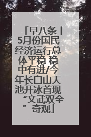 早八条丨5月份国民经济运行总体平稳 稳中有进/今年长白山天池开冰首现“文武双全”奇观