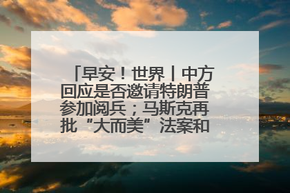 早安！世界丨中方回应是否邀请特朗普参加阅兵；马斯克再批“大而美”法案和美国共和党