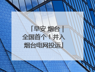 早安 烟台｜全国首个！并入烟台电网投运