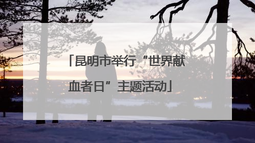 昆明市举行“世界献血者日”主题活动