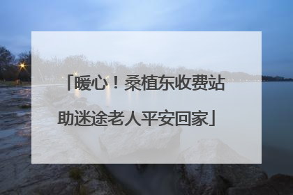 暖心！桑植东收费站助迷途老人平安回家