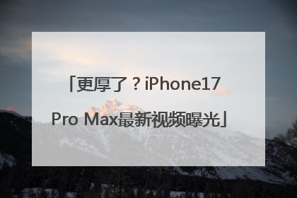 更厚了？iPhone17 Pro Max最新视频曝光