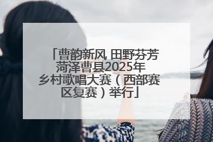 曹韵新风 田野芬芳 菏泽曹县2025年乡村歌唱大赛（西部赛区复赛）举行