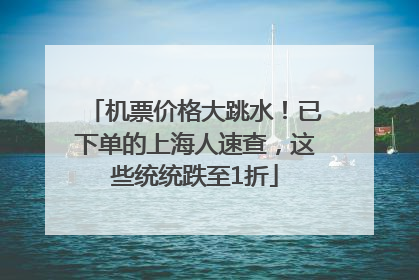 机票价格大跳水！已下单的上海人速查，这些统统跌至1折