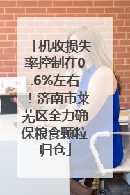 机收损失率控制在0.6%左右！济南市莱芜区全力确保粮食颗粒归仓
